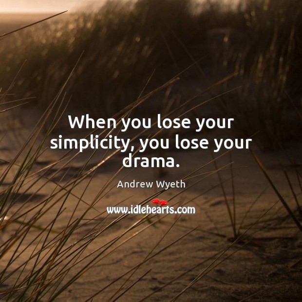 When you lose your simplicity, you lose your drama. Image