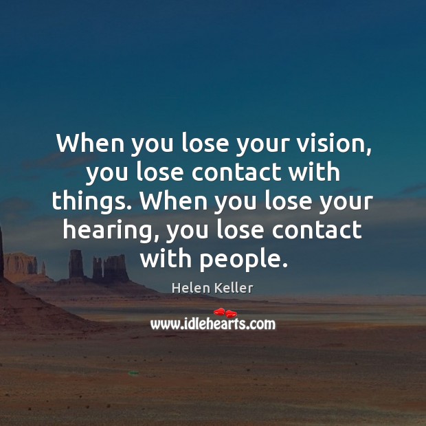 When you lose your vision, you lose contact with things. When you Helen Keller Picture Quote