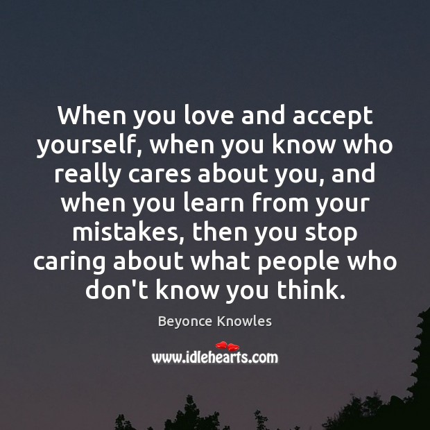 When you love and accept yourself, when you know who really cares Beyonce Knowles Picture Quote