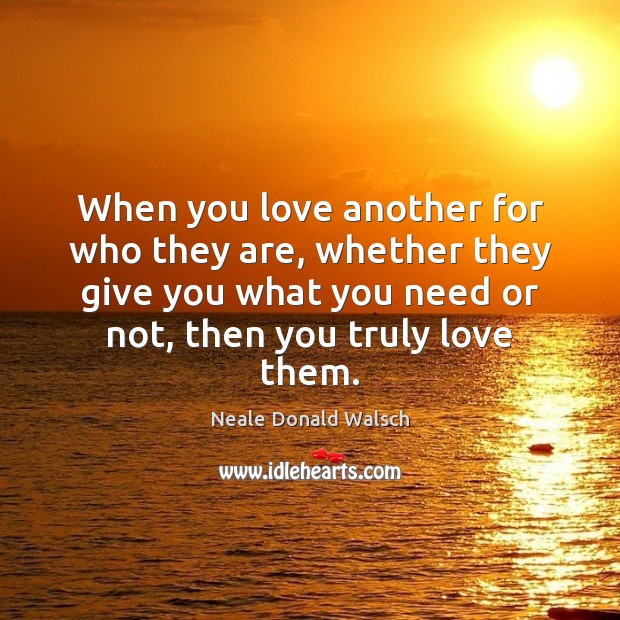When you love another for who they are, whether they give you Neale Donald Walsch Picture Quote