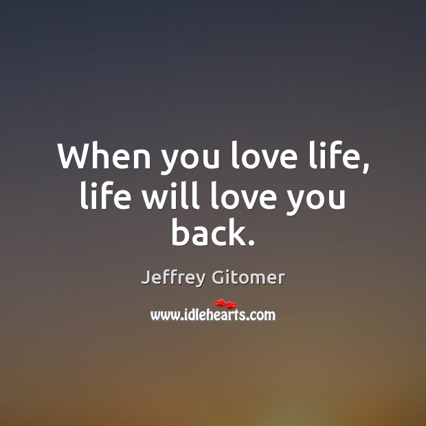 When you love life, life will love you back. Jeffrey Gitomer Picture Quote