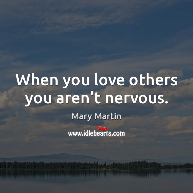 When you love others you aren’t nervous. Mary Martin Picture Quote