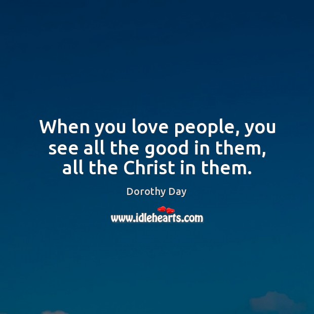 When you love people, you see all the good in them, all the Christ in them. Image