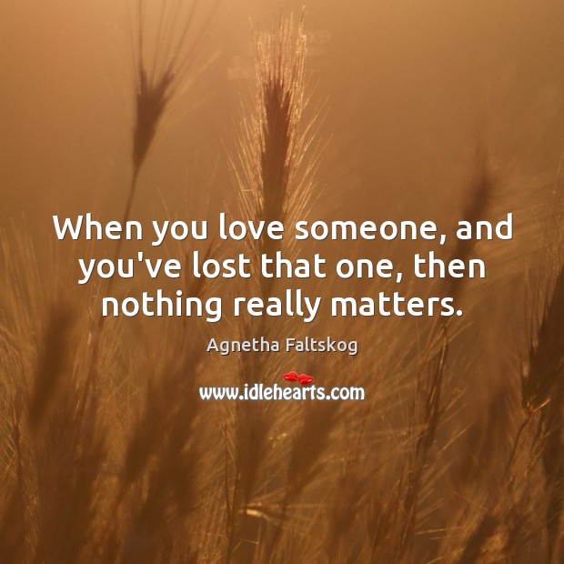 When you love someone, and you’ve lost that one, then nothing really matters. Love Someone Quotes Image