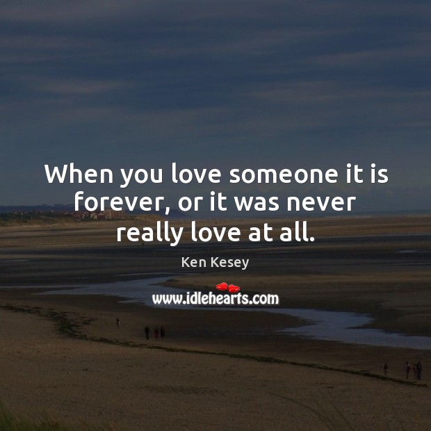 When you love someone it is forever, or it was never really love at all. Ken Kesey Picture Quote