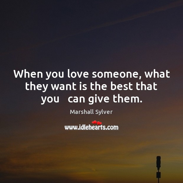 When you love someone, what they want is the best that you   can give them. Image