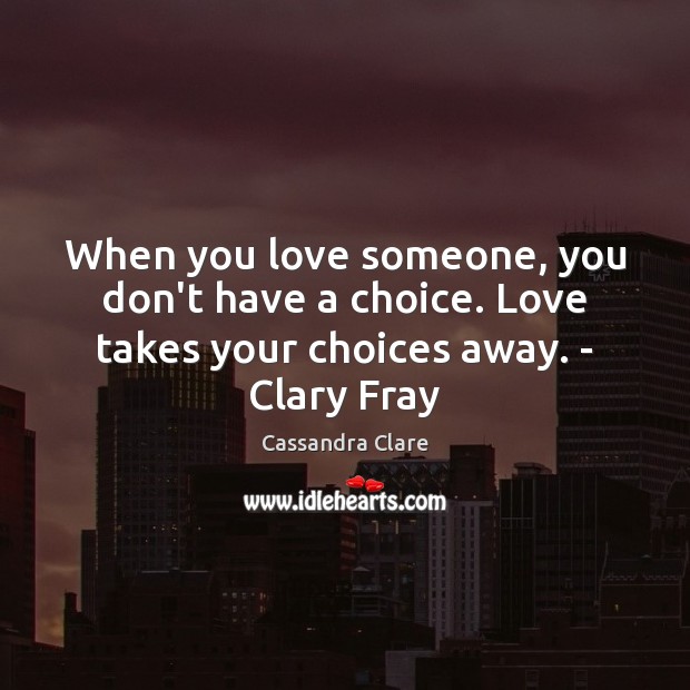 When you love someone, you don’t have a choice. Love takes your choices away. – Clary Fray Cassandra Clare Picture Quote