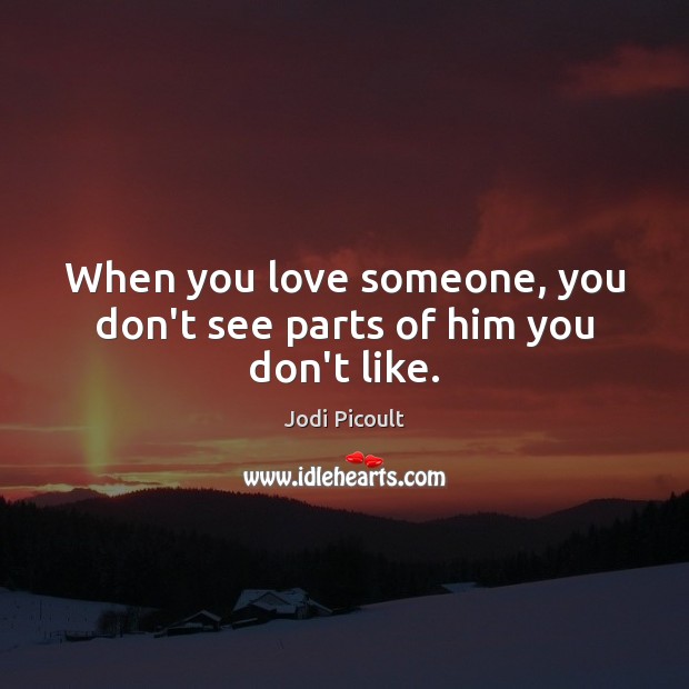 When you love someone, you don’t see parts of him you don’t like. Image