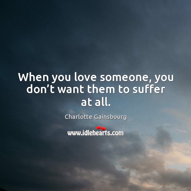 When you love someone, you don’t want them to suffer at all. Love Someone Quotes Image