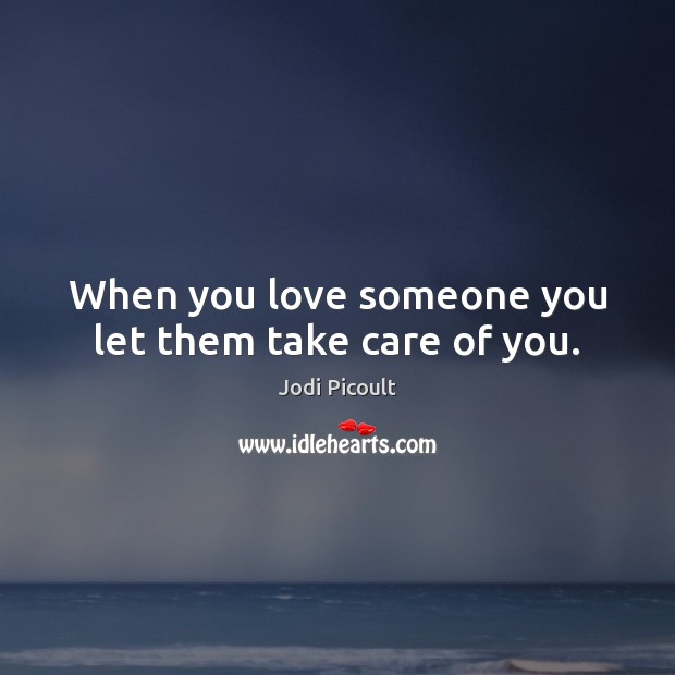 When you love someone you let them take care of you. Jodi Picoult Picture Quote