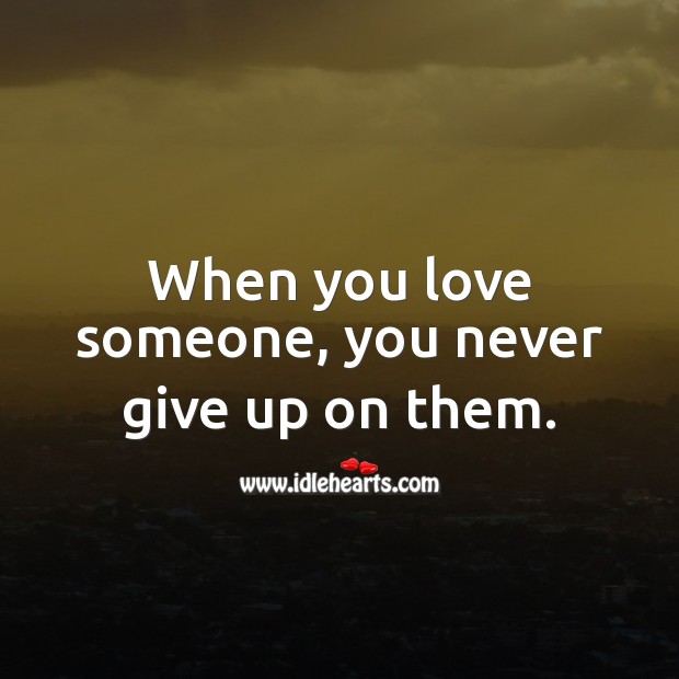 When you love someone, you never give up on them. Love Someone Quotes Image