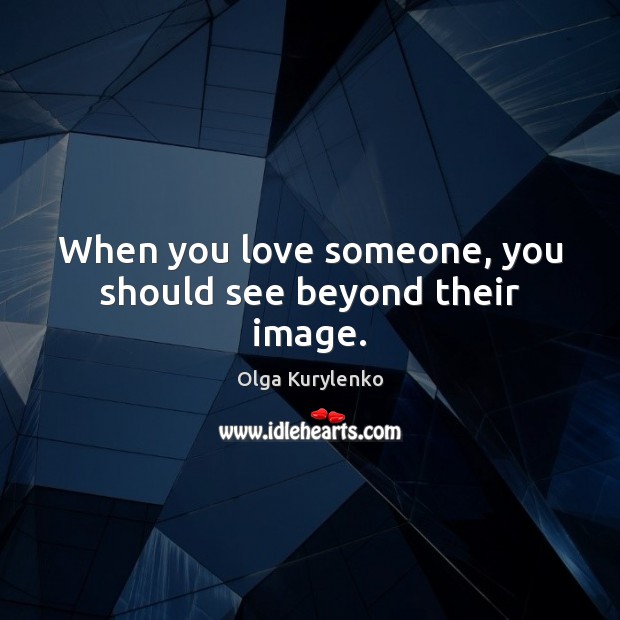 When you love someone, you should see beyond their image. Olga Kurylenko Picture Quote