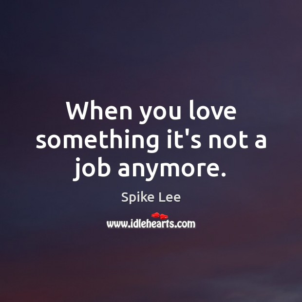 When you love something it’s not a job anymore. Spike Lee Picture Quote