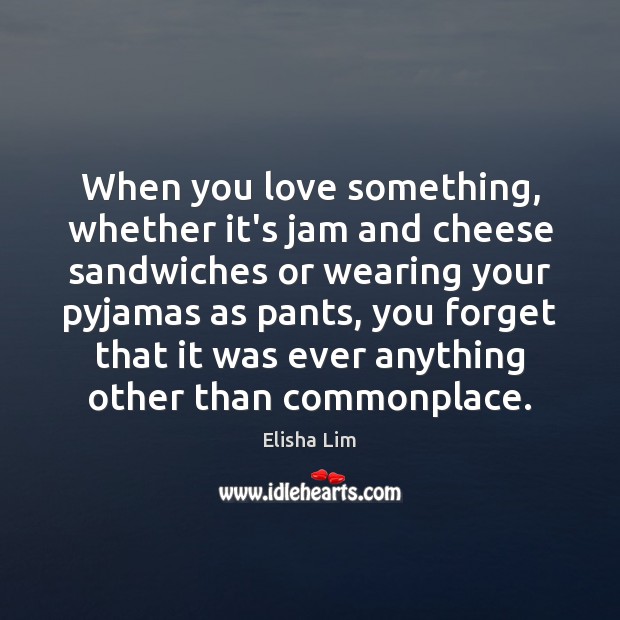When you love something, whether it’s jam and cheese sandwiches or wearing Image