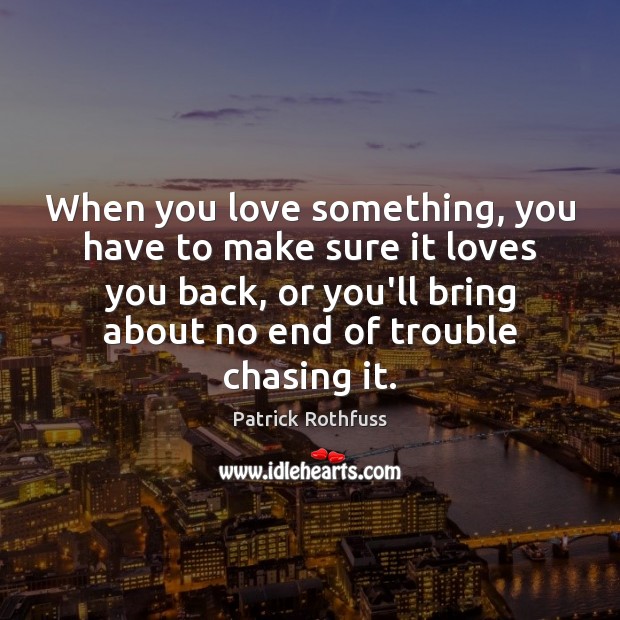 When you love something, you have to make sure it loves you Patrick Rothfuss Picture Quote