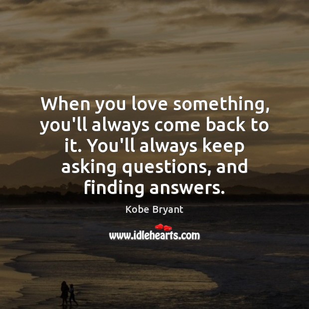 When you love something, you’ll always come back to it. You’ll always Kobe Bryant Picture Quote