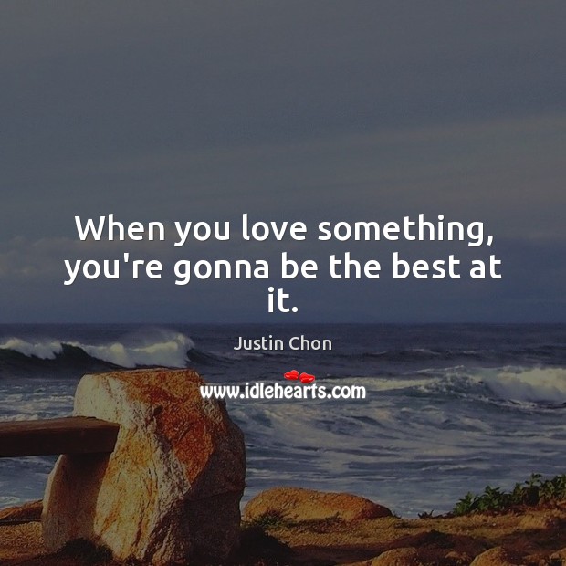 When you love something, you’re gonna be the best at it. Justin Chon Picture Quote