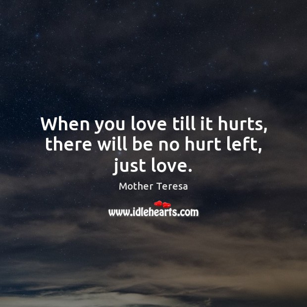 When you love till it hurts, there will be no hurt left, just love. Image