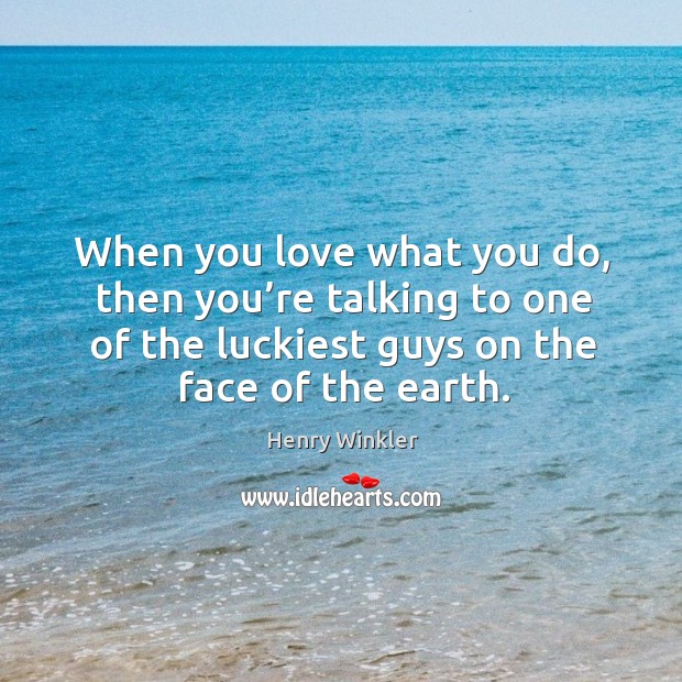 When you love what you do, then you’re talking to one of the luckiest guys on the face of the earth. Image