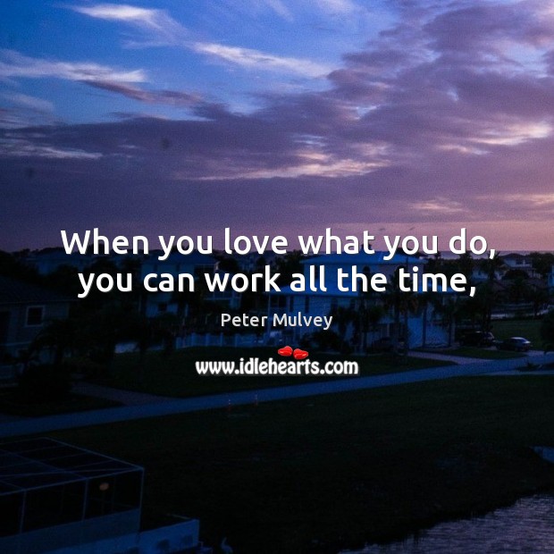 When you love what you do, you can work all the time, Peter Mulvey Picture Quote