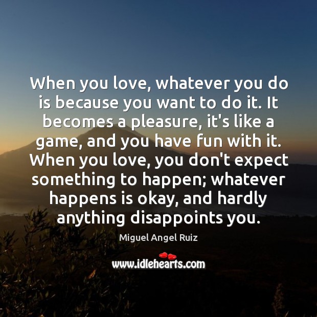 When you love, whatever you do is because you want to do Miguel Angel Ruiz Picture Quote