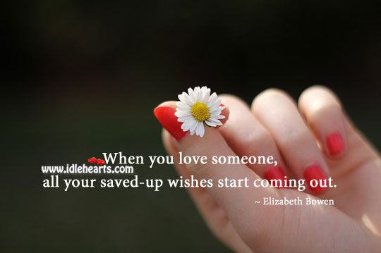 When you love someone, all wishes start coming out. Elizabeth Bowen Picture Quote