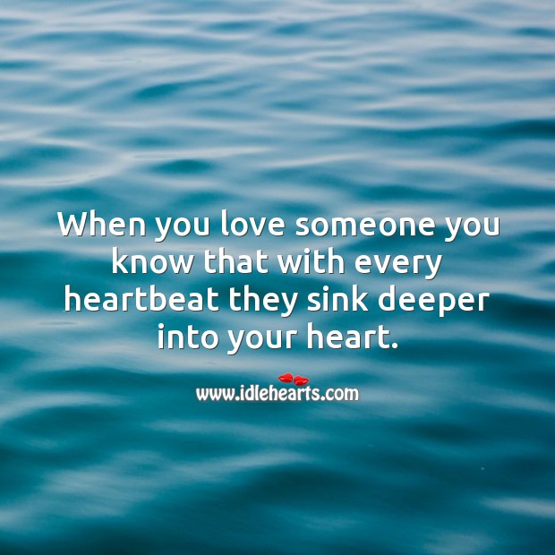 When you love with every heartbeat they sink deeper into your heart. Heart Quotes Image
