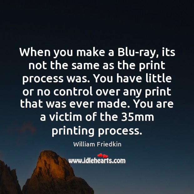 When you make a Blu-ray, its not the same as the print William Friedkin Picture Quote
