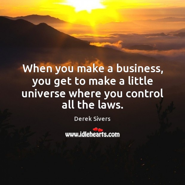 When you make a business, you get to make a little universe Derek Sivers Picture Quote