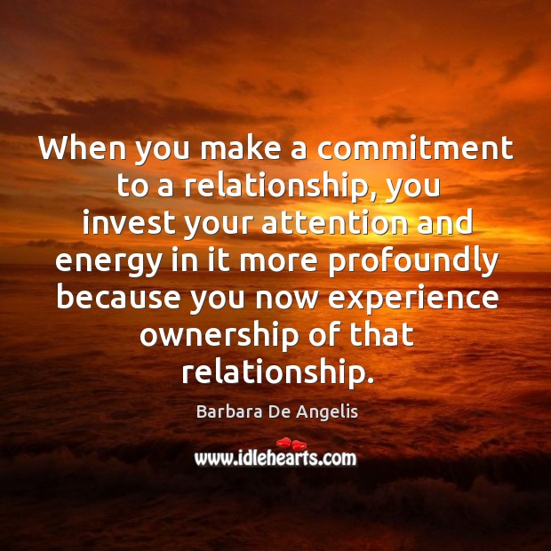When you make a commitment to a relationship, you invest your attention and energy in it more. Image