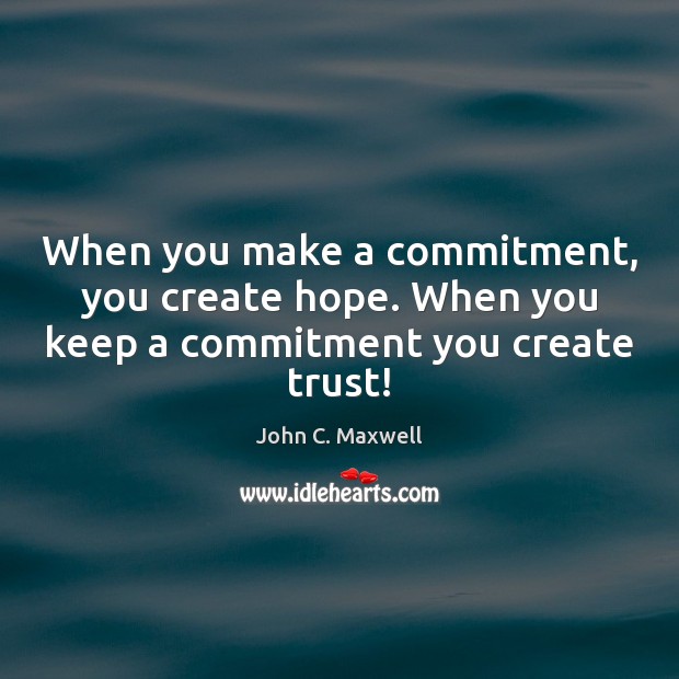 When you make a commitment, you create hope. When you keep a commitment you create trust! John C. Maxwell Picture Quote