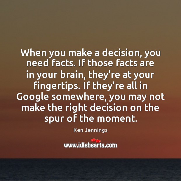 When you make a decision, you need facts. If those facts are Ken Jennings Picture Quote