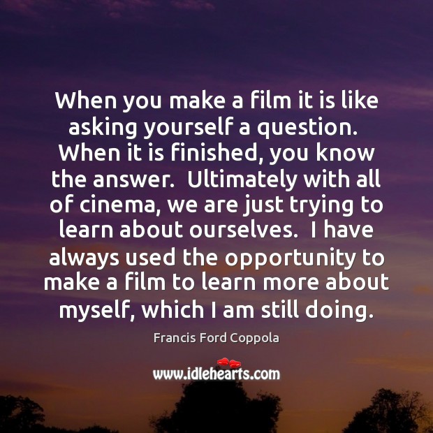 When you make a film it is like asking yourself a question. Francis Ford Coppola Picture Quote