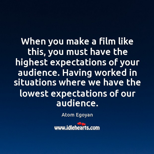 When you make a film like this, you must have the highest expectations of your audience. Atom Egoyan Picture Quote