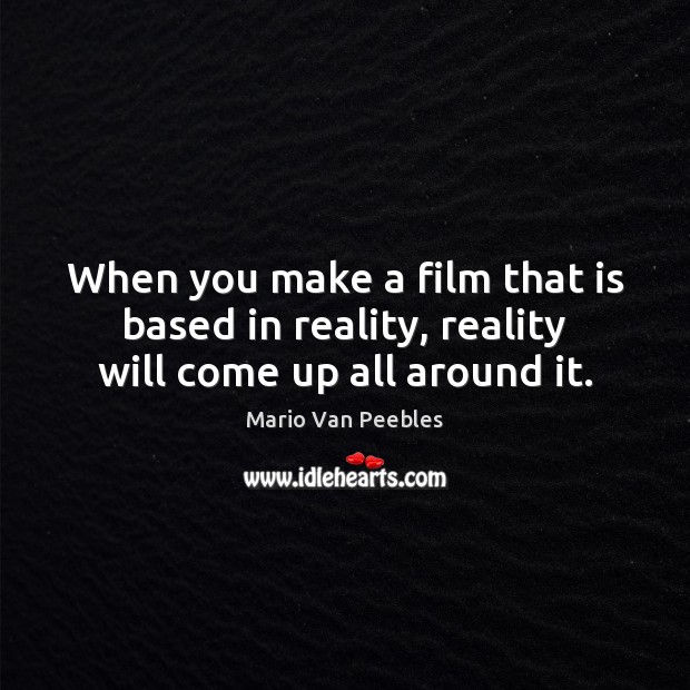 When you make a film that is based in reality, reality will come up all around it. Mario Van Peebles Picture Quote