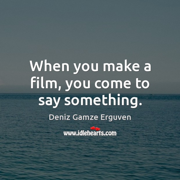 When you make a film, you come to say something. Image