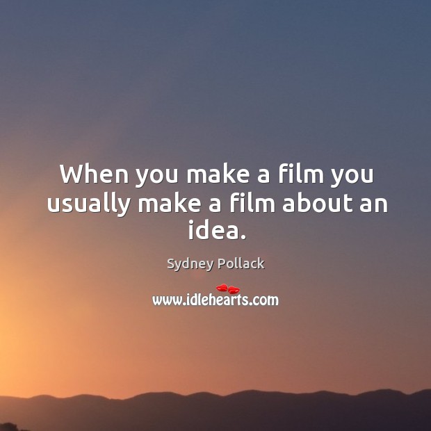 When you make a film you usually make a film about an idea. Sydney Pollack Picture Quote