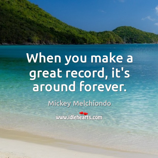 When you make a great record, it’s around forever. Mickey Melchiondo Picture Quote