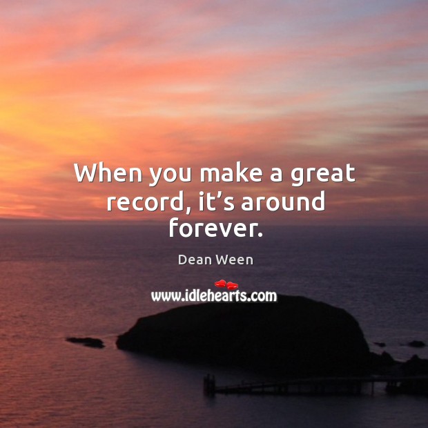 When you make a great record, it’s around forever. Dean Ween Picture Quote