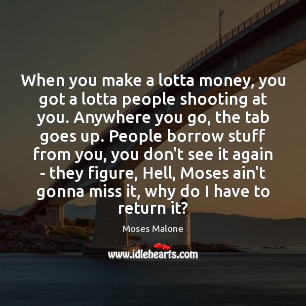 When you make a lotta money, you got a lotta people shooting Moses Malone Picture Quote