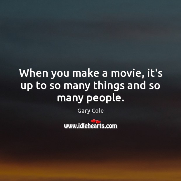 When you make a movie, it’s up to so many things and so many people. Gary Cole Picture Quote