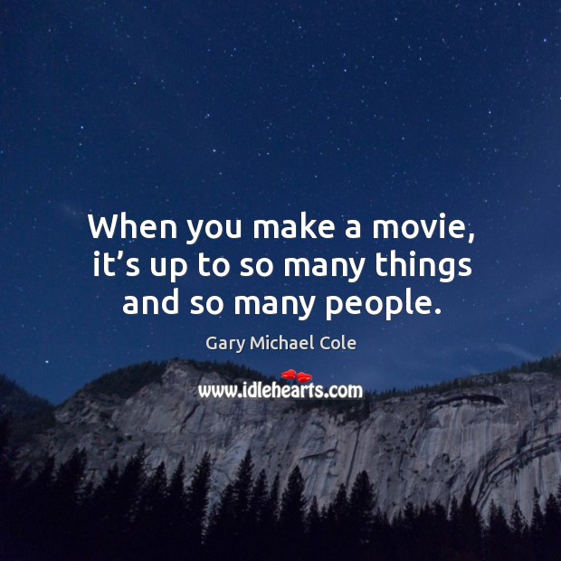 When you make a movie, it’s up to so many things and so many people. Gary Michael Cole Picture Quote