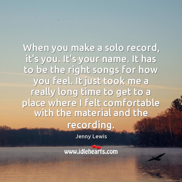 When you make a solo record, it’s you. It’s your name. It Jenny Lewis Picture Quote