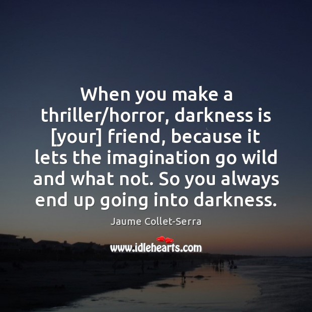 When you make a thriller/horror, darkness is [your] friend, because it Jaume Collet-Serra Picture Quote