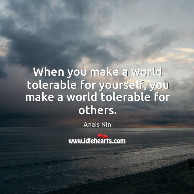 When you make a world tolerable for yourself, you make a world tolerable for others. Image