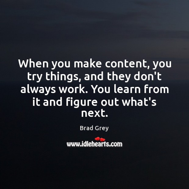 When you make content, you try things, and they don’t always work. Brad Grey Picture Quote