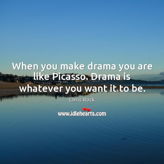 When you make drama you are like Picasso. Drama is whatever you want it to be. Chris Rock Picture Quote