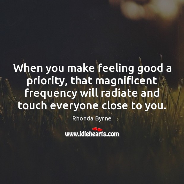 When you make feeling good a priority, that magnificent frequency will radiate Rhonda Byrne Picture Quote