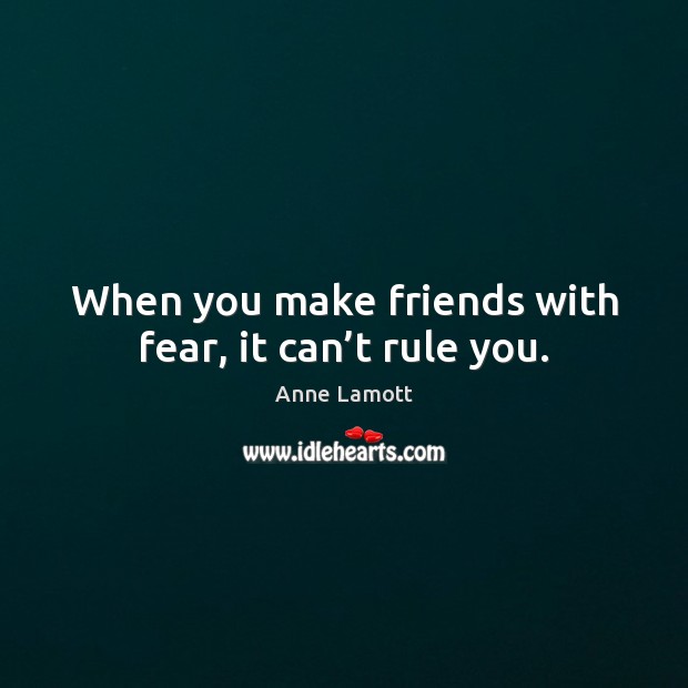 When you make friends with fear, it can’t rule you. Anne Lamott Picture Quote