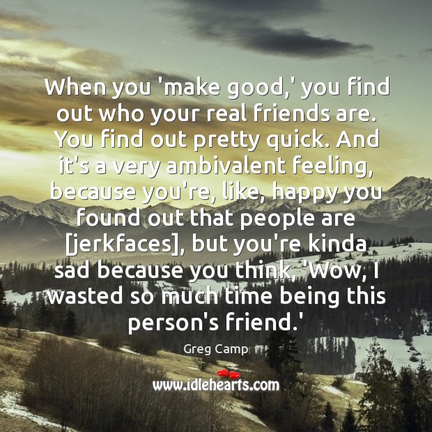 When you ‘make good,’ you find out who your real friends Greg Camp Picture Quote